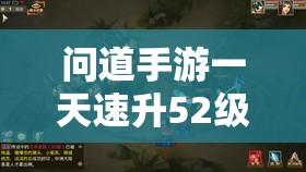 问道手游一天速升52级攻略，资源管理、高效升级技巧与价值最大化策略