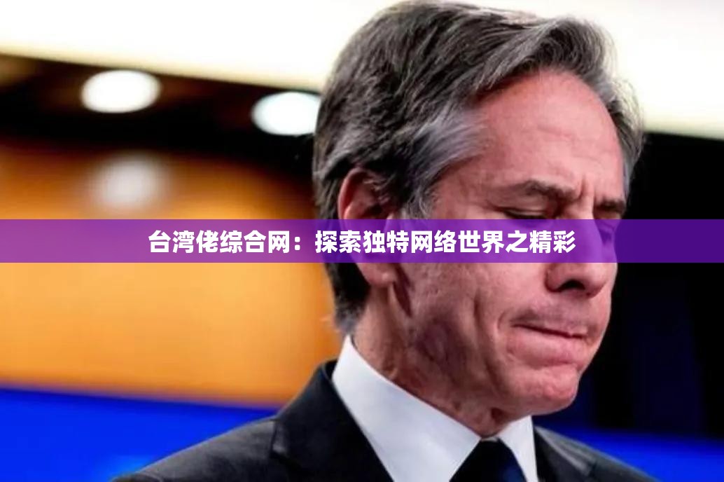 台湾佬综合网：探索独特网络世界之精彩