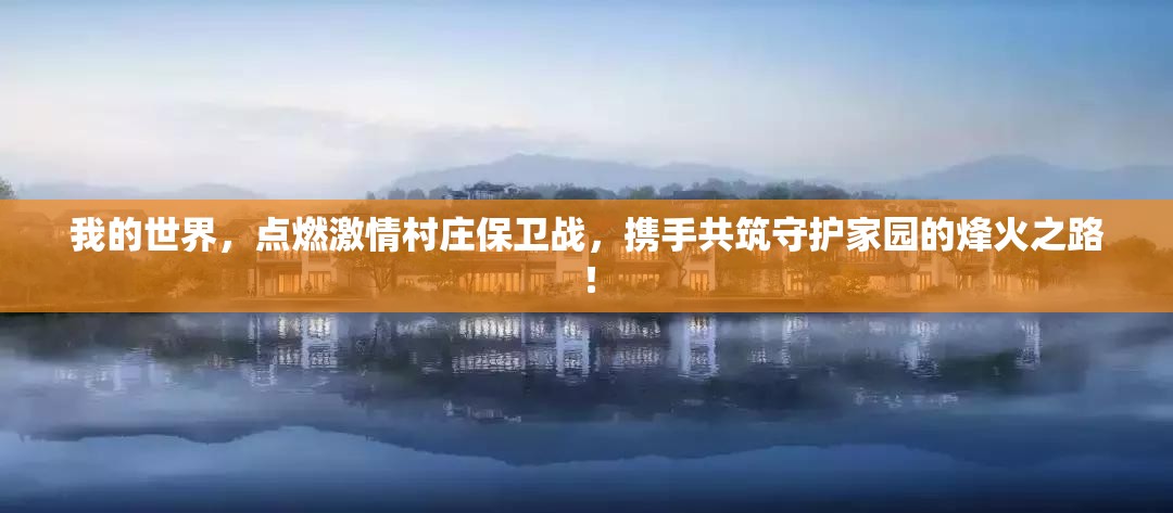 我的世界，点燃激情村庄保卫战，携手共筑守护家园的烽火之路！
