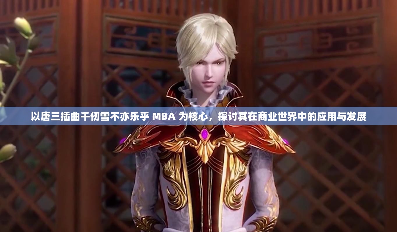 以唐三插曲千仞雪不亦乐乎 MBA 为核心，探讨其在商业世界中的应用与发展