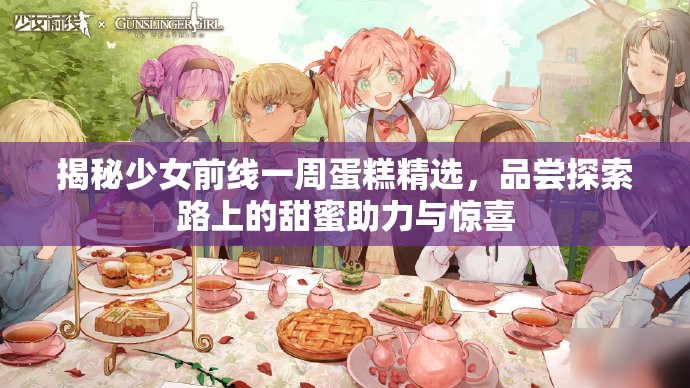 揭秘少女前线一周蛋糕精选，品尝探索路上的甜蜜助力与惊喜