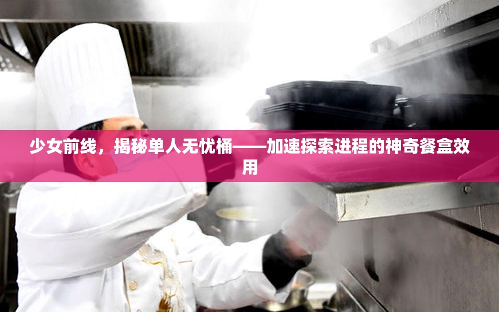少女前线，揭秘单人无忧桶——加速探索进程的神奇餐盒效用