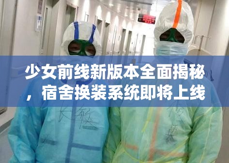 少女前线新版本全面揭秘，宿舍换装系统即将上线详细解析