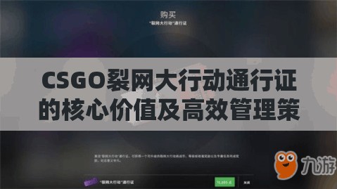 CSGO裂网大行动通行证的核心价值及高效管理策略与技巧解析