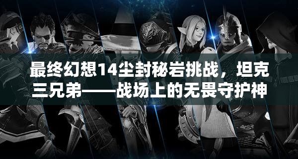 最终幻想14尘封秘岩挑战，坦克三兄弟——战场上的无畏守护神