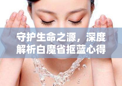 守护生命之源，深度解析白魔省抠蓝心得与肾脏保健实用秘籍（一）
