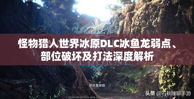 怪物猎人世界冰原DLC冰鱼龙弱点、部位破坏及打法深度解析