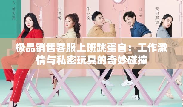 极品销售客服上班跳蛋自：工作激情与私密玩具的奇妙碰撞