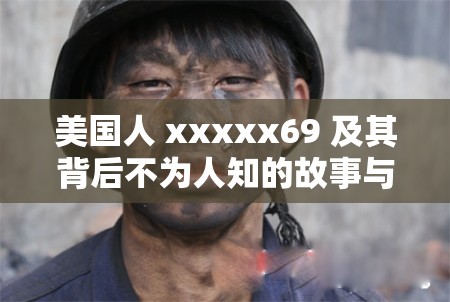 美国人 xxxxx69 及其背后不为人知的故事与经历