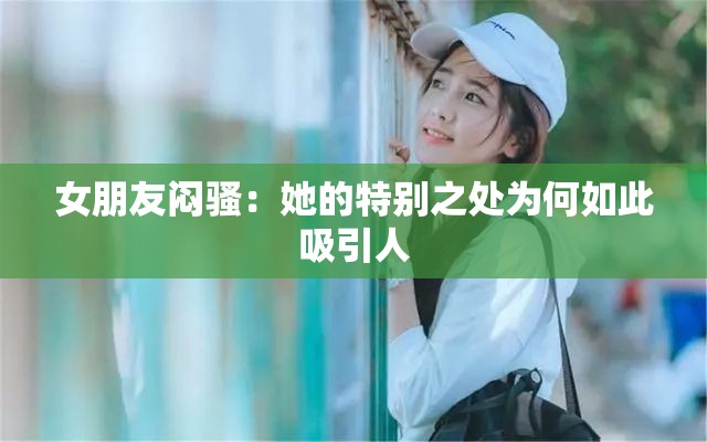 女朋友闷骚：她的特别之处为何如此吸引人