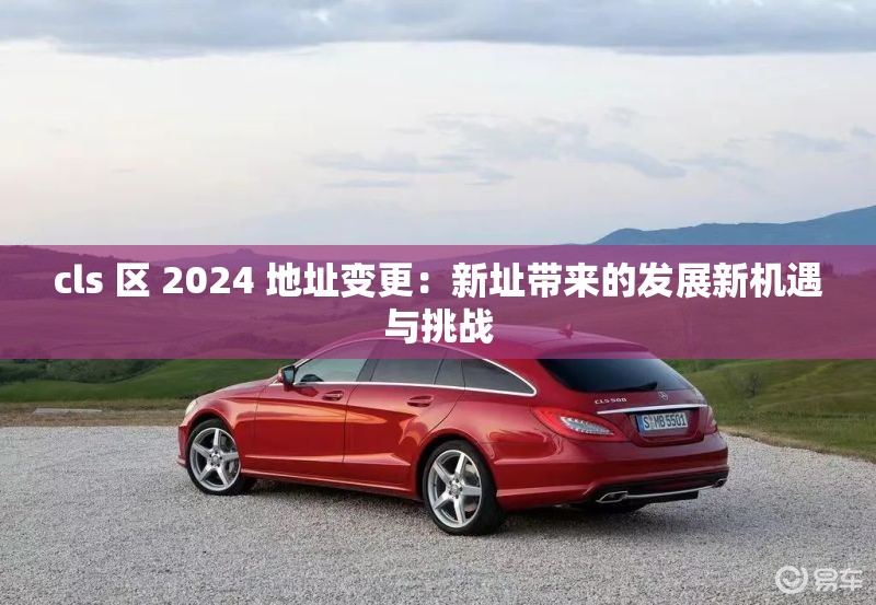 cls 区 2024 地址变更：新址带来的发展新机遇与挑战