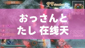 おっさんとたし 在线天堂：无尽激情，畅享其中