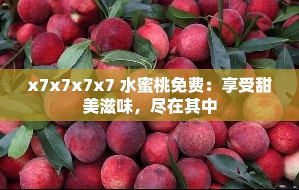 x7x7x7x7 水蜜桃免费：享受甜美滋味，尽在其中