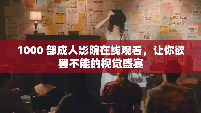 1000 部成人影院在线观看，让你欲罢不能的视觉盛宴