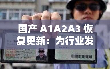 国产 A1A2A3 恢复更新：为行业发展注入新活力