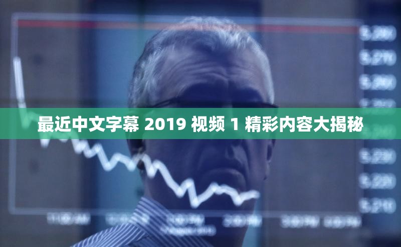 最近中文字幕 2019 视频 1 精彩内容大揭秘