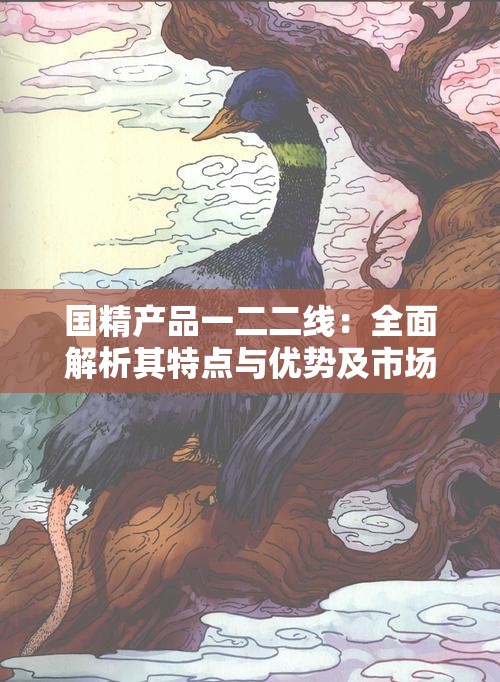 国精产品一二二线：全面解析其特点与优势及市场影响力