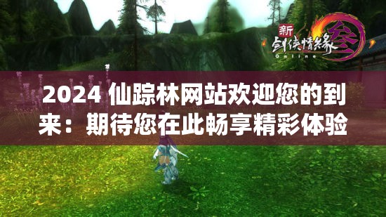 2024 仙踪林网站欢迎您的到来：期待您在此畅享精彩体验