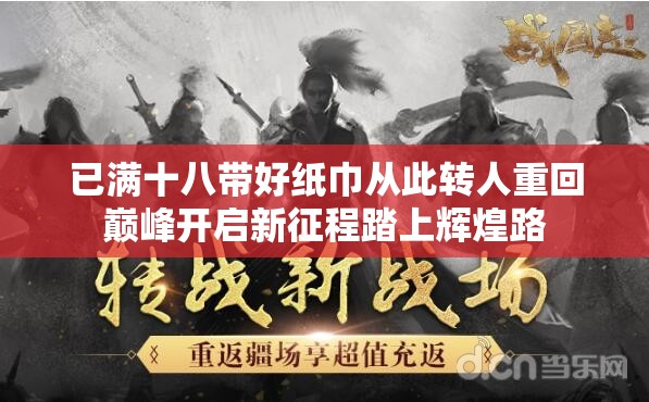 已满十八带好纸巾从此转人重回巅峰开启新征程踏上辉煌路