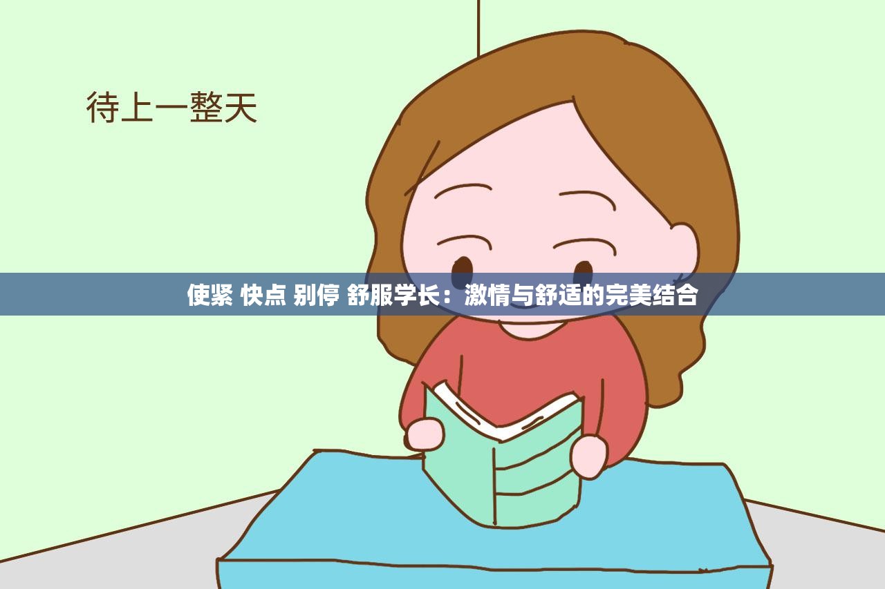 使紧 快点 别停 舒服学长：激情与舒适的完美结合