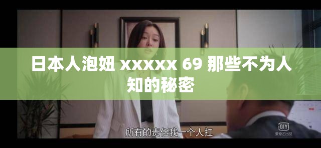 日本人泡妞 xxxxx 69 那些不为人知的秘密