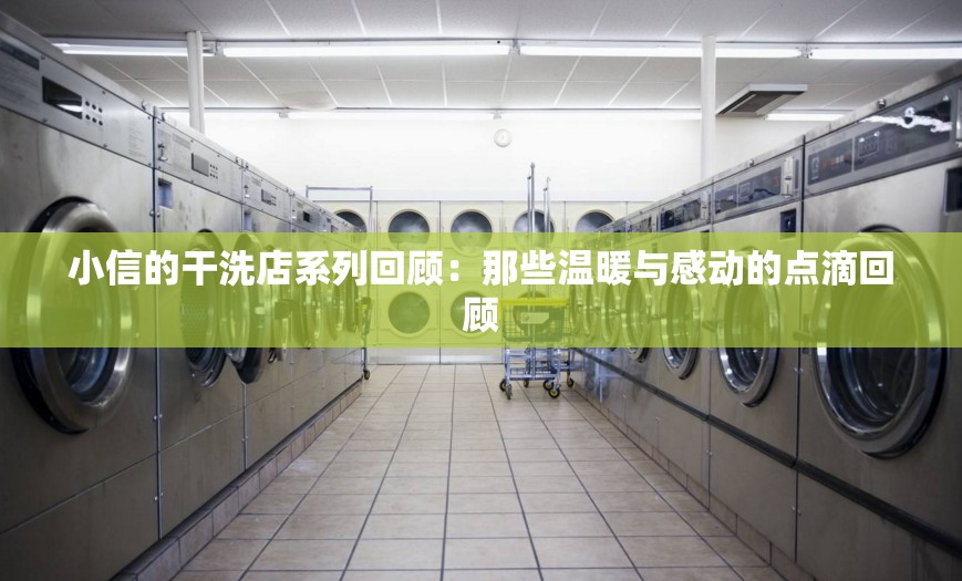 小信的干洗店系列回顾：那些温暖与感动的点滴回顾