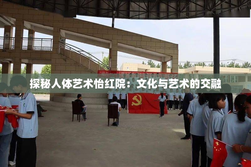 探秘人体艺术怡红院：文化与艺术的交融