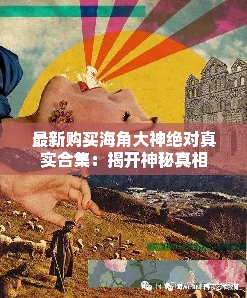 最新购买海角大神绝对真实合集：揭开神秘真相