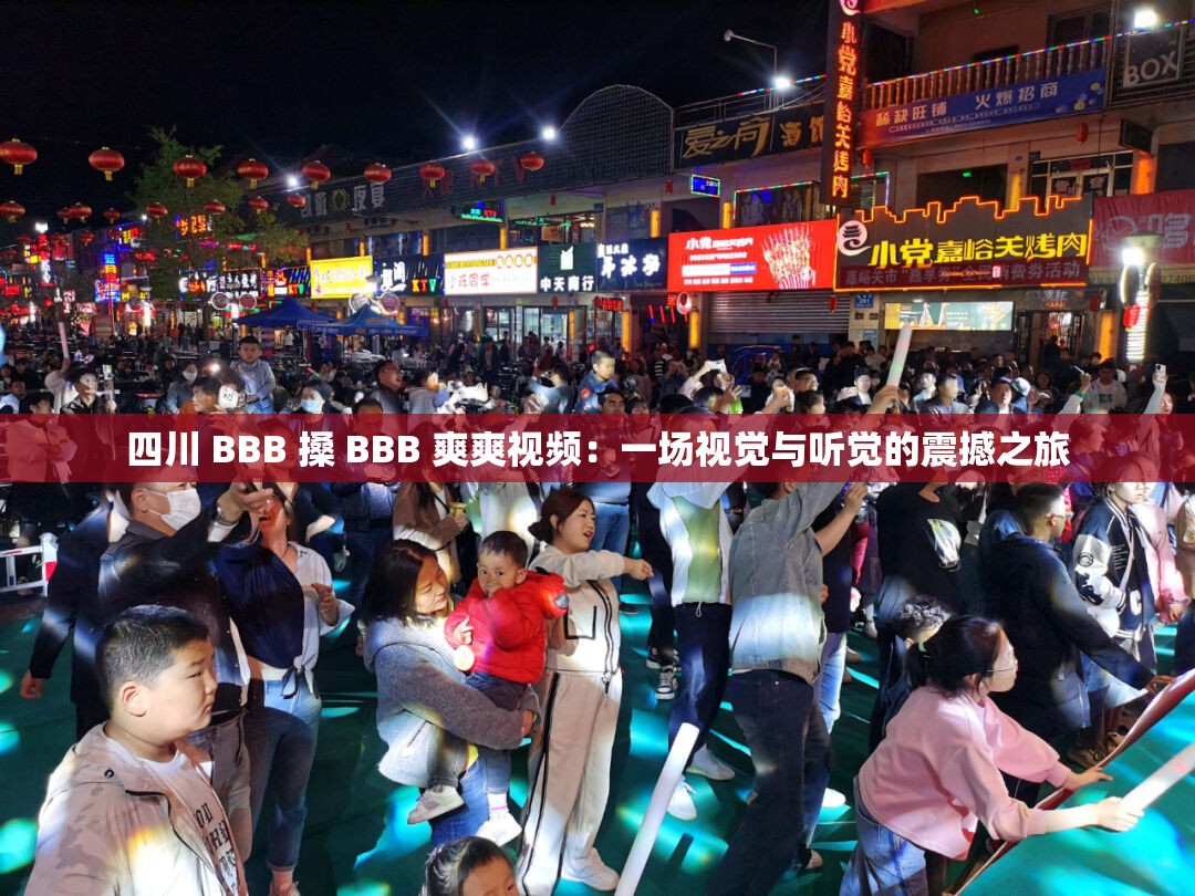 四川 BBB 搡 BBB 爽爽视频：一场视觉与听觉的震撼之旅