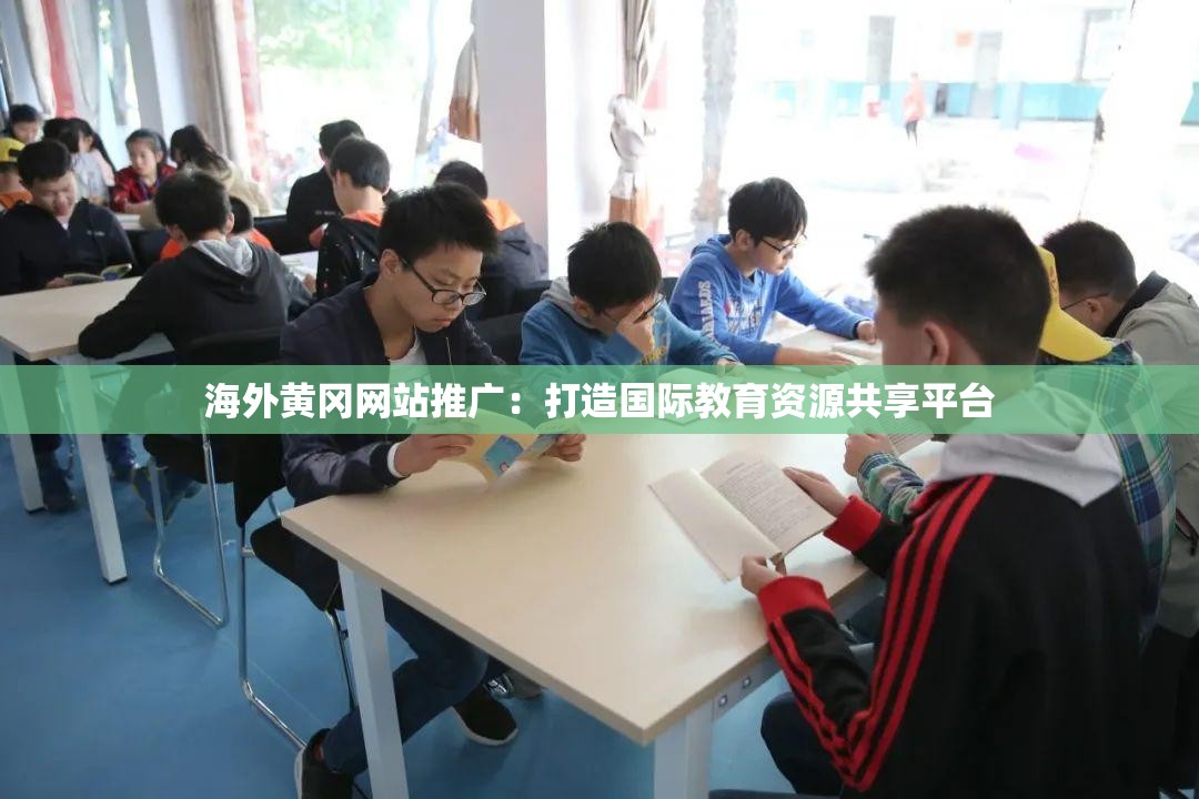 海外黄冈网站推广：打造国际教育资源共享平台