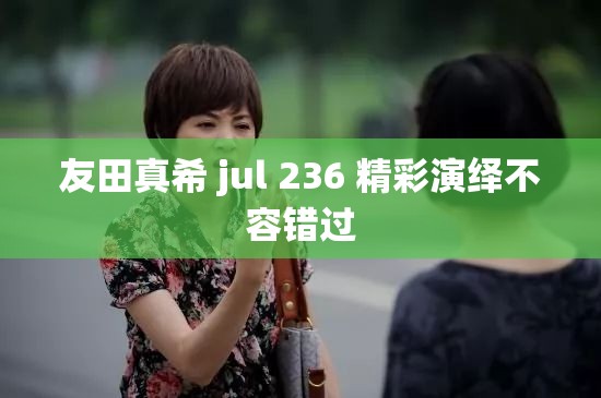 友田真希 jul 236 精彩演绎不容错过