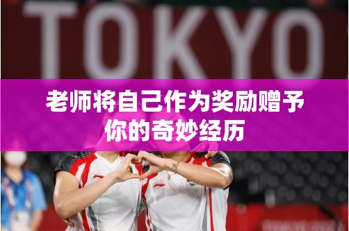 老师将自己作为奖励赠予你的奇妙经历