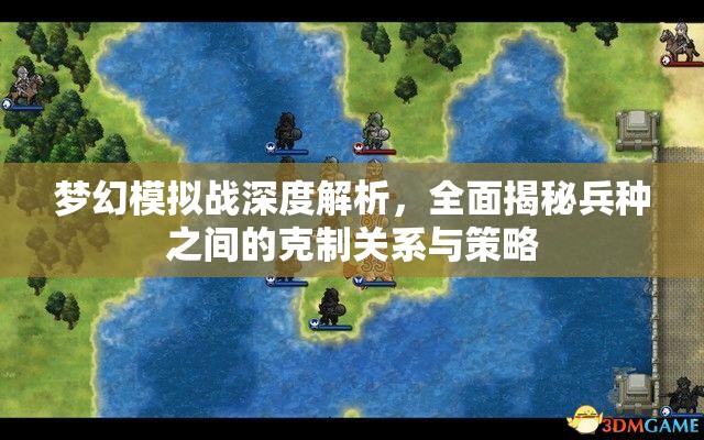 梦幻模拟战深度解析，全面揭秘兵种之间的克制关系与策略