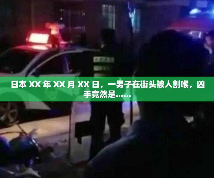 日本 XX 年 XX 月 XX 日，一男子在街头被人割喉，凶手竟然是......