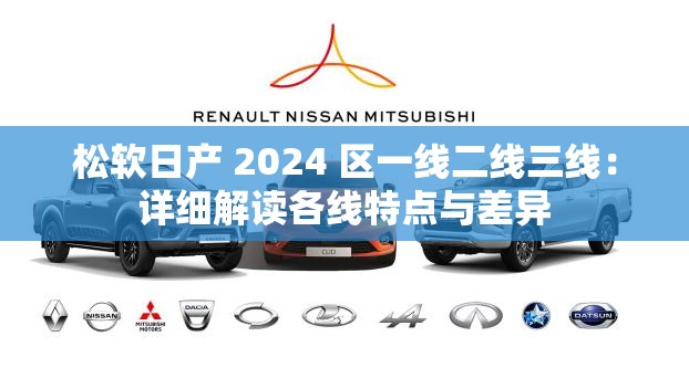 松软日产 2024 区一线二线三线：详细解读各线特点与差异