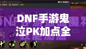 DNF手游鬼泣PK加点全面解析，掌握终极攻略，打造无懈可击的连招技巧