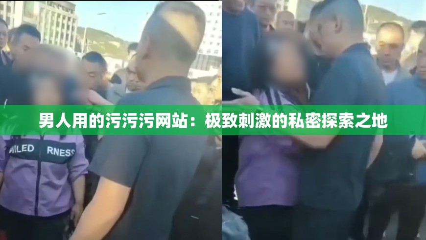 男人用的污污污网站：极致刺激的私密探索之地