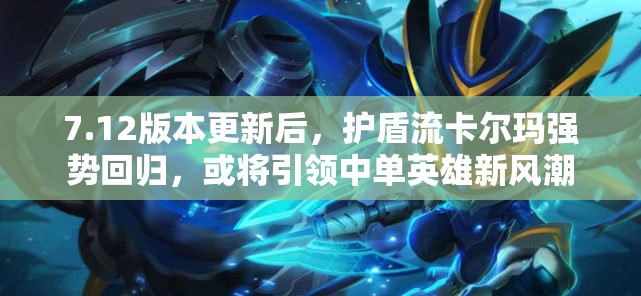 7.12版本更新后，护盾流卡尔玛强势回归，或将引领中单英雄新风潮