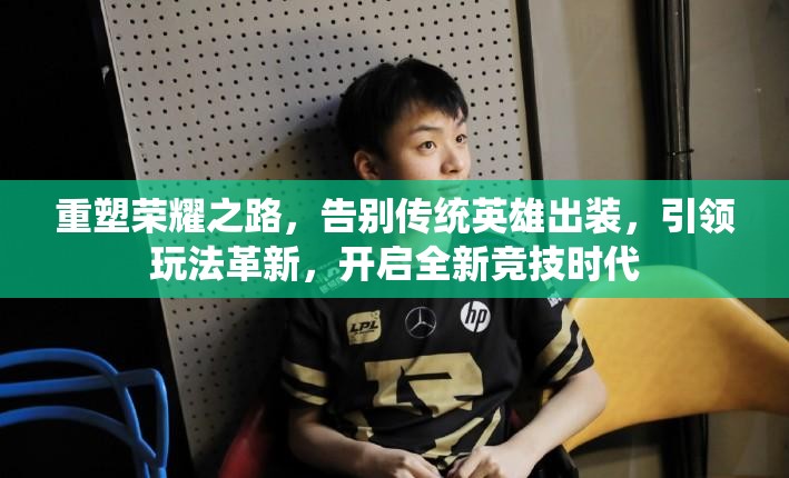 重塑荣耀之路，告别传统英雄出装，引领玩法革新，开启全新竞技时代