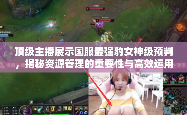 顶级主播展示国服最强豹女神级预判，揭秘资源管理的重要性与高效运用技巧