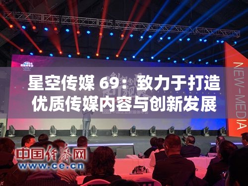 星空传媒 69：致力于打造优质传媒内容与创新发展之路