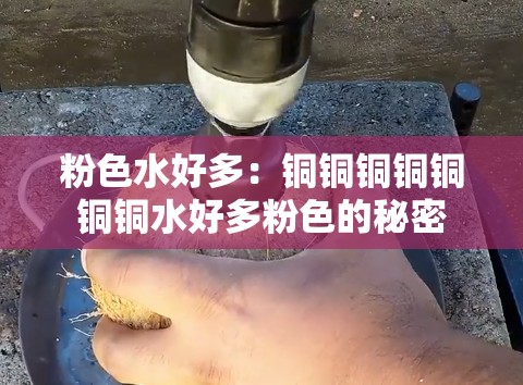 粉色水好多：铜铜铜铜铜铜铜水好多粉色的秘密