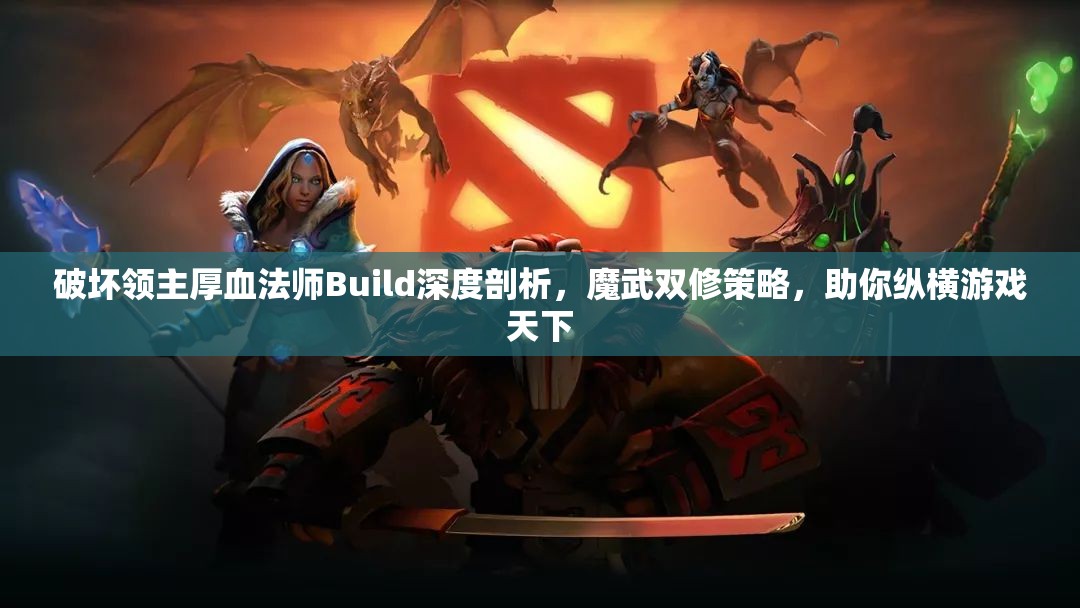 破坏领主厚血法师Build深度剖析，魔武双修策略，助你纵横游戏天下
