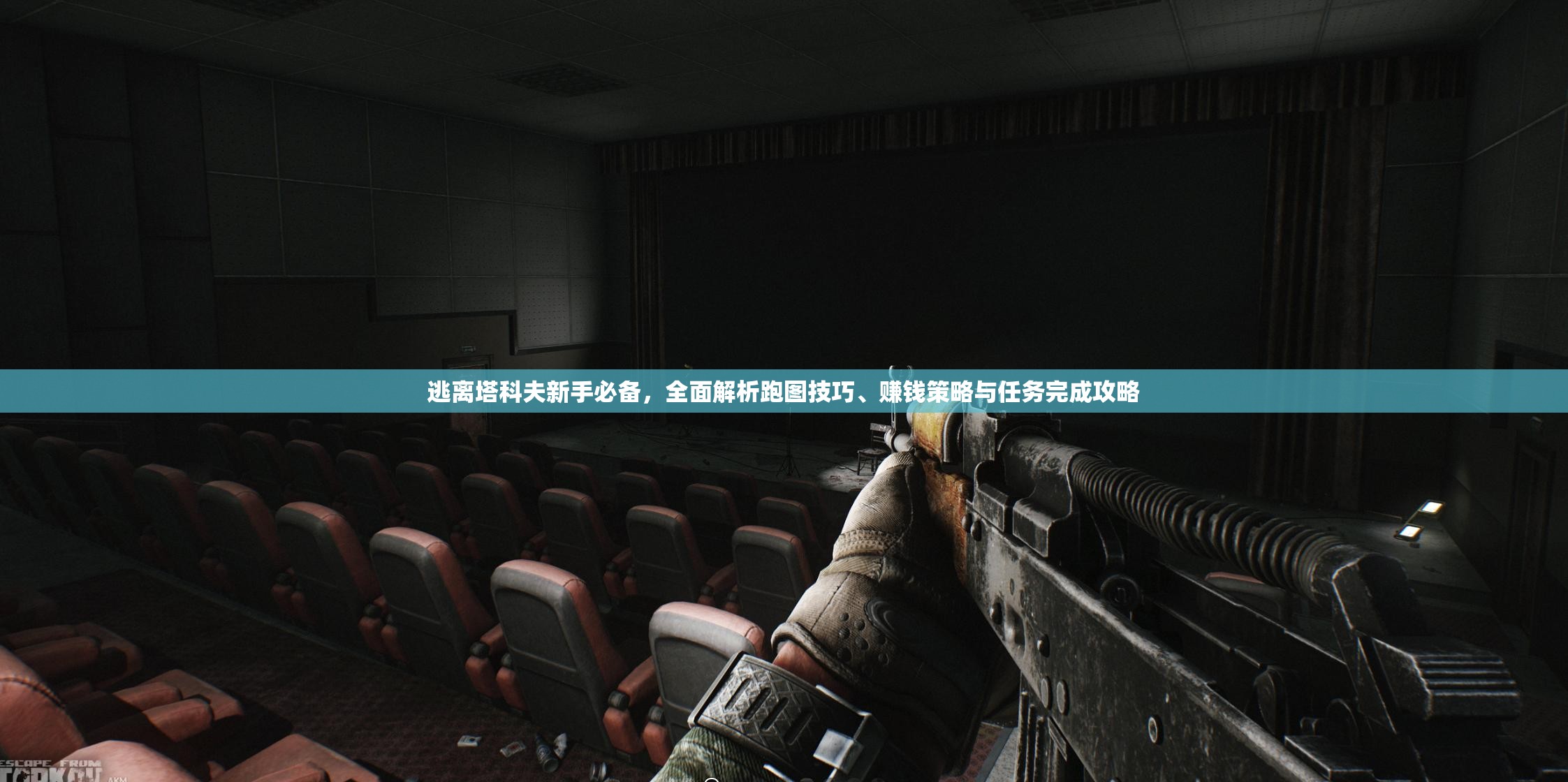逃离塔科夫新手必备，全面解析跑图技巧、赚钱策略与任务完成攻略