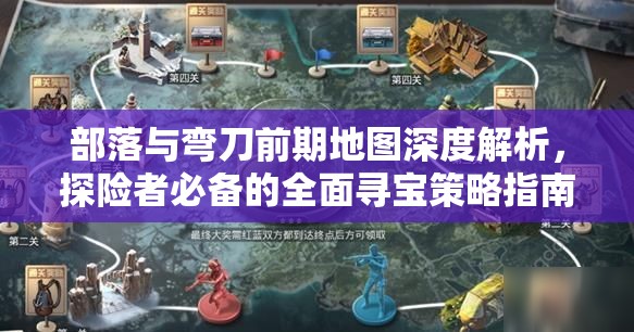 部落与弯刀前期地图深度解析，探险者必备的全面寻宝策略指南
