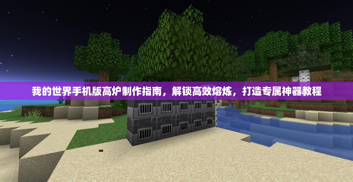 我的世界手机版高炉制作指南，解锁高效熔炼，打造专属神器教程