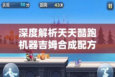 深度解析天天酷跑机器吉姆合成配方，揭秘随机合成背后的奥秘与技巧