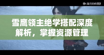 雪鹰领主绝学搭配深度解析，掌握资源管理艺术，打造无敌战斗策略