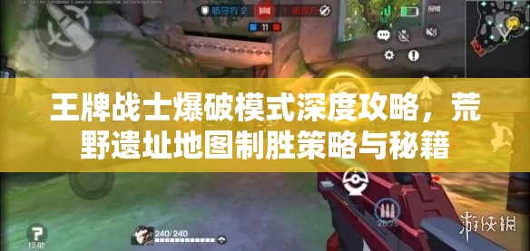 王牌战士爆破模式深度攻略，荒野遗址地图制胜策略与秘籍
