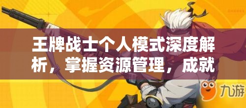 王牌战士个人模式深度解析，掌握资源管理，成就战场艺术大师